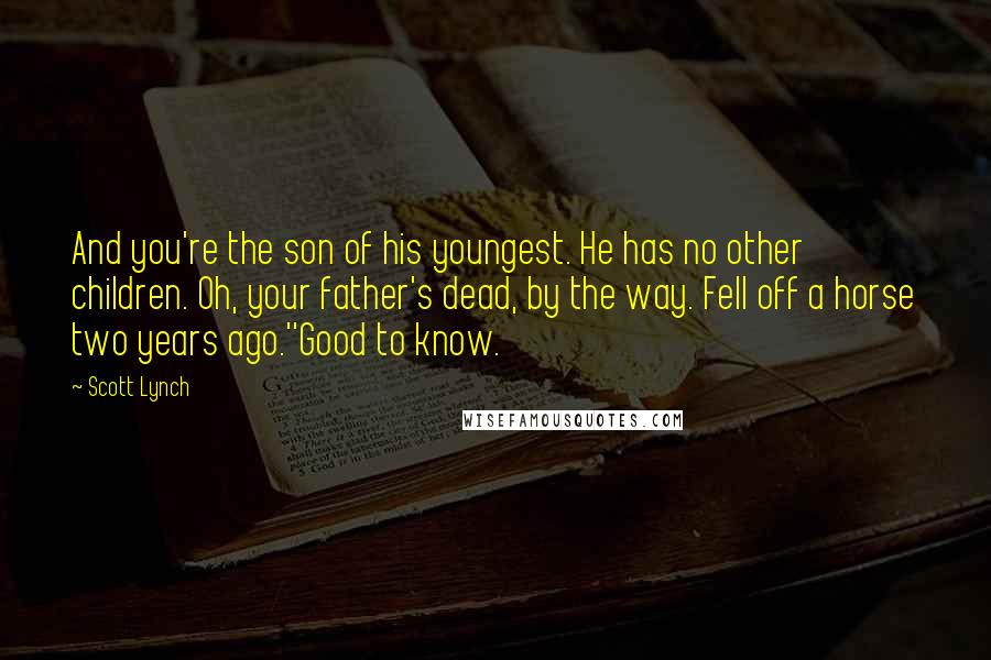 Scott Lynch Quotes: And you're the son of his youngest. He has no other children. Oh, your father's dead, by the way. Fell off a horse two years ago.''Good to know.