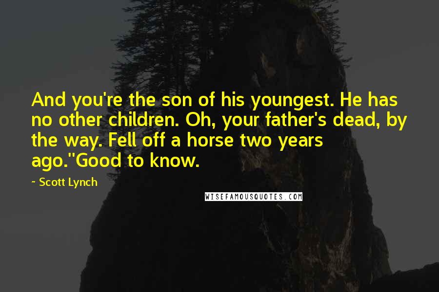 Scott Lynch Quotes: And you're the son of his youngest. He has no other children. Oh, your father's dead, by the way. Fell off a horse two years ago.''Good to know.