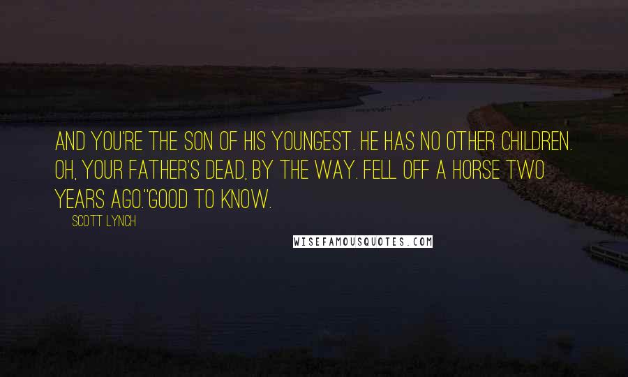 Scott Lynch Quotes: And you're the son of his youngest. He has no other children. Oh, your father's dead, by the way. Fell off a horse two years ago.''Good to know.