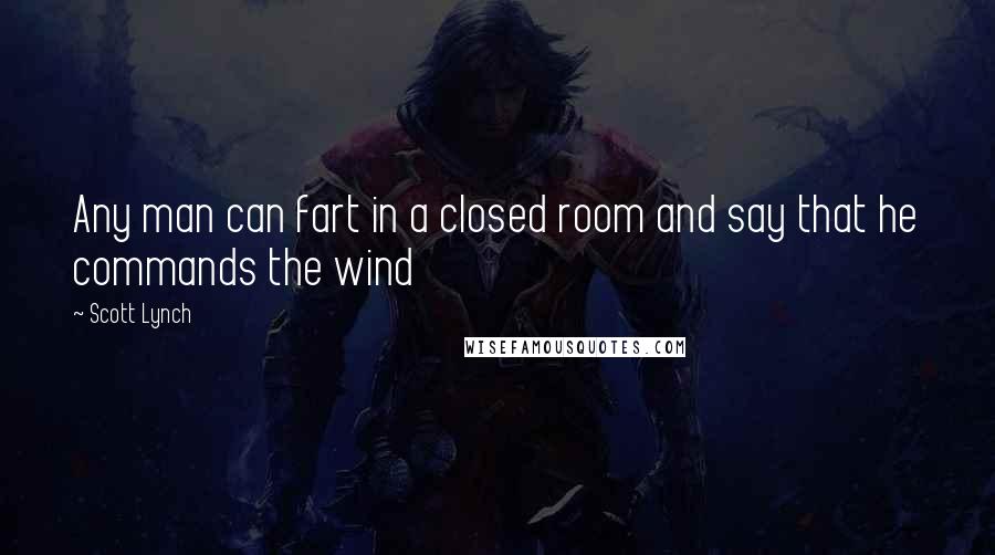 Scott Lynch Quotes: Any man can fart in a closed room and say that he commands the wind