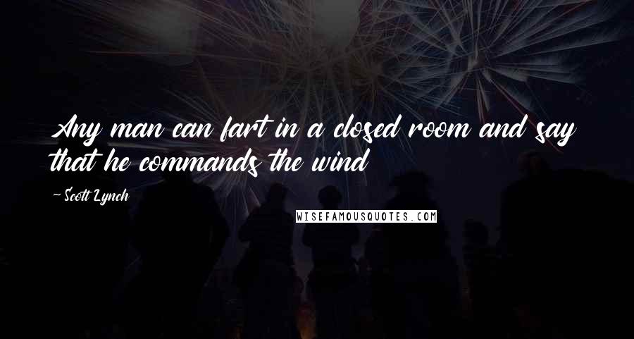 Scott Lynch Quotes: Any man can fart in a closed room and say that he commands the wind
