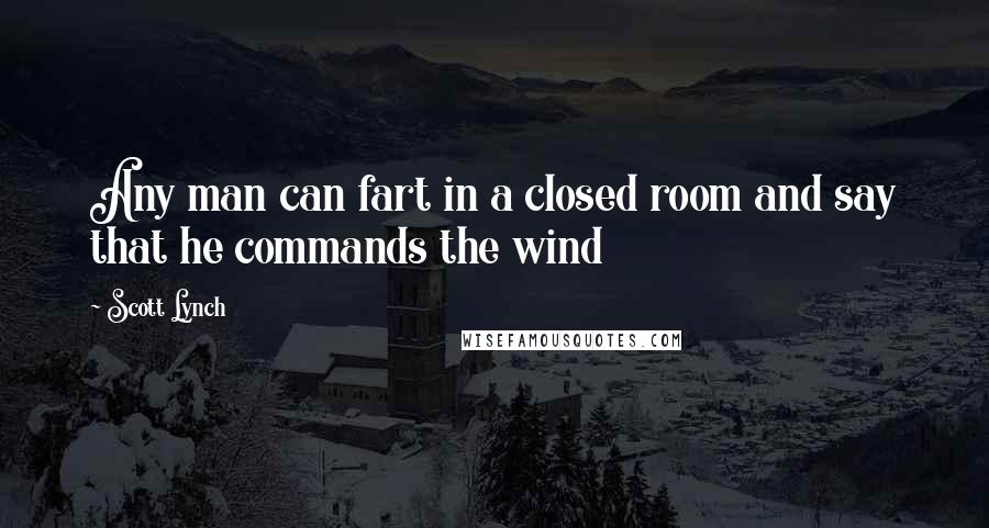 Scott Lynch Quotes: Any man can fart in a closed room and say that he commands the wind