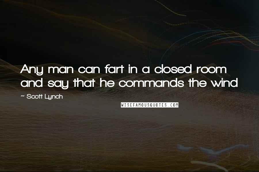 Scott Lynch Quotes: Any man can fart in a closed room and say that he commands the wind