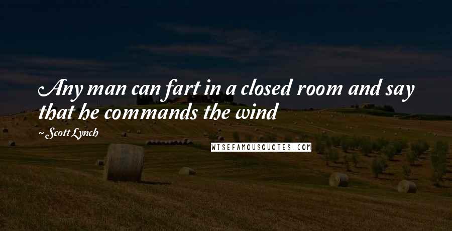 Scott Lynch Quotes: Any man can fart in a closed room and say that he commands the wind