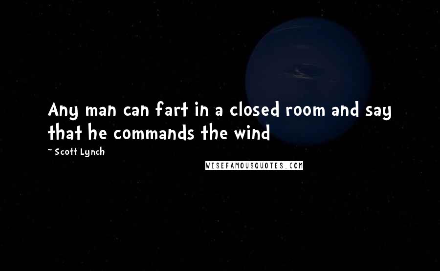 Scott Lynch Quotes: Any man can fart in a closed room and say that he commands the wind