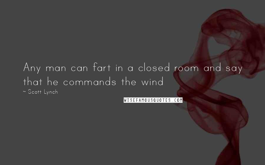 Scott Lynch Quotes: Any man can fart in a closed room and say that he commands the wind