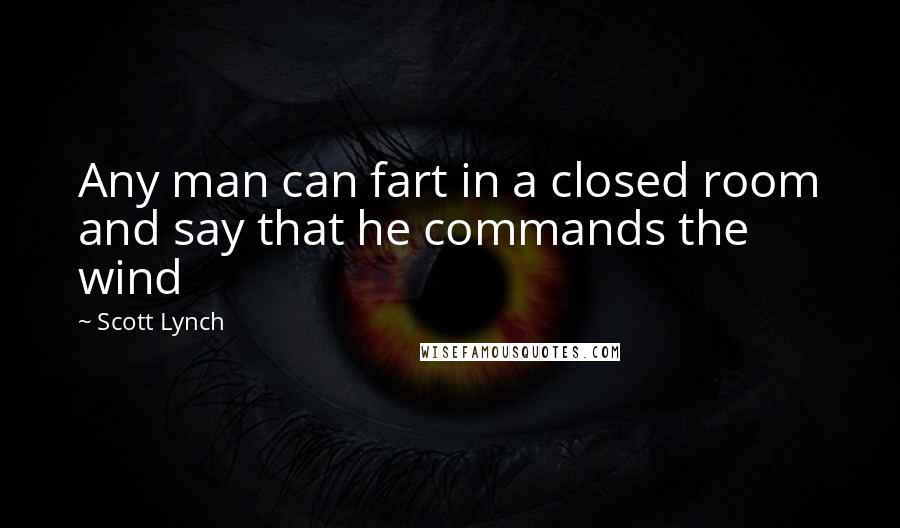 Scott Lynch Quotes: Any man can fart in a closed room and say that he commands the wind