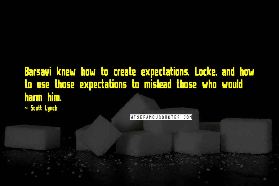 Scott Lynch Quotes: Barsavi knew how to create expectations, Locke, and how to use those expectations to mislead those who would harm him.
