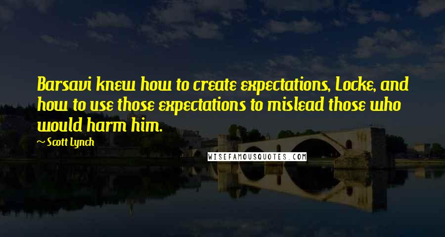 Scott Lynch Quotes: Barsavi knew how to create expectations, Locke, and how to use those expectations to mislead those who would harm him.