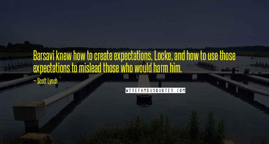 Scott Lynch Quotes: Barsavi knew how to create expectations, Locke, and how to use those expectations to mislead those who would harm him.