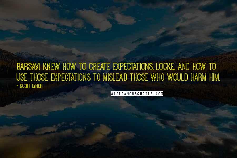 Scott Lynch Quotes: Barsavi knew how to create expectations, Locke, and how to use those expectations to mislead those who would harm him.