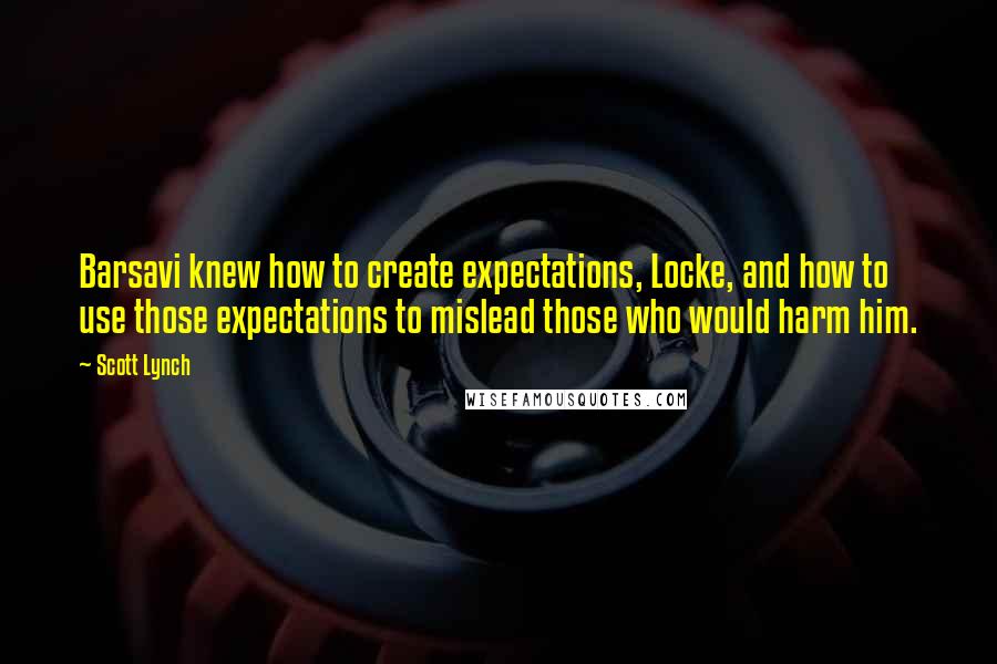 Scott Lynch Quotes: Barsavi knew how to create expectations, Locke, and how to use those expectations to mislead those who would harm him.