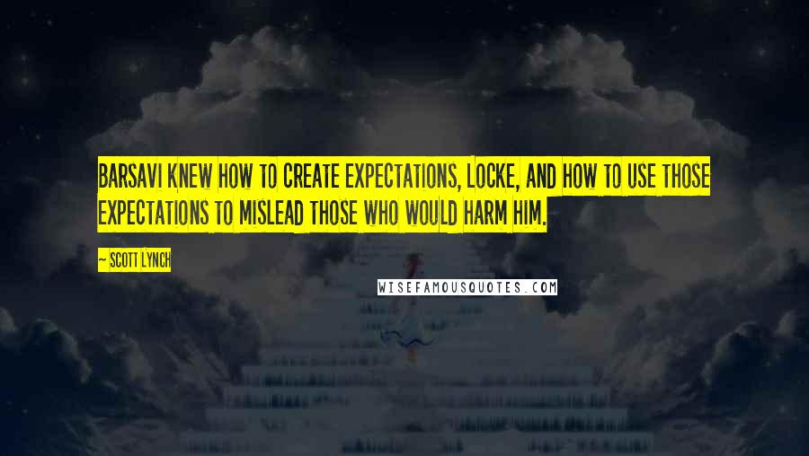 Scott Lynch Quotes: Barsavi knew how to create expectations, Locke, and how to use those expectations to mislead those who would harm him.