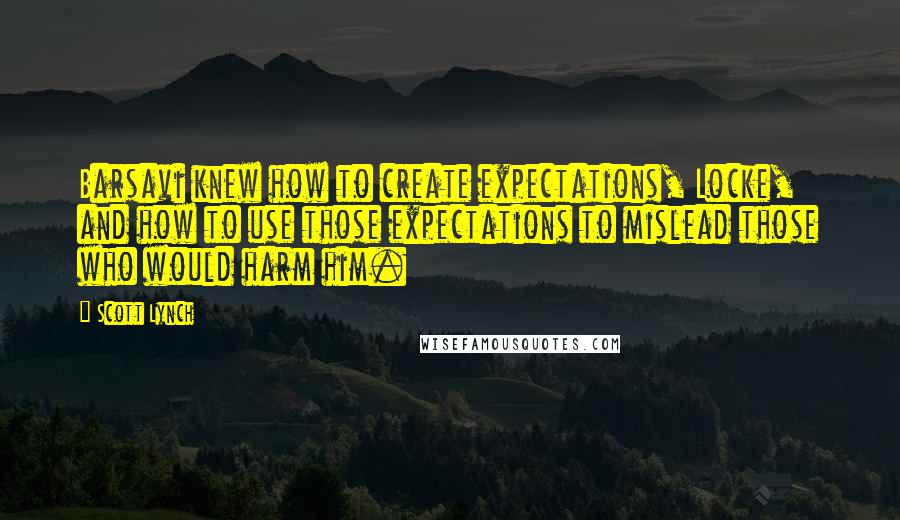 Scott Lynch Quotes: Barsavi knew how to create expectations, Locke, and how to use those expectations to mislead those who would harm him.