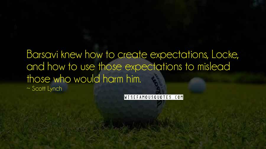 Scott Lynch Quotes: Barsavi knew how to create expectations, Locke, and how to use those expectations to mislead those who would harm him.