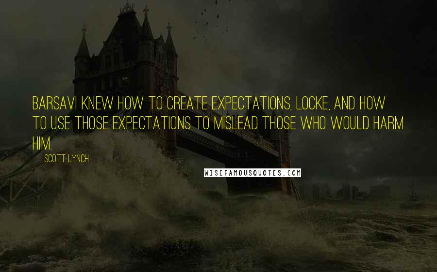 Scott Lynch Quotes: Barsavi knew how to create expectations, Locke, and how to use those expectations to mislead those who would harm him.