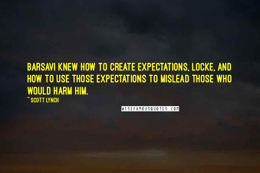 Scott Lynch Quotes: Barsavi knew how to create expectations, Locke, and how to use those expectations to mislead those who would harm him.