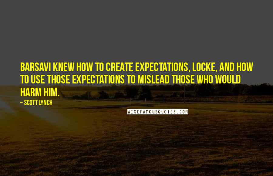 Scott Lynch Quotes: Barsavi knew how to create expectations, Locke, and how to use those expectations to mislead those who would harm him.