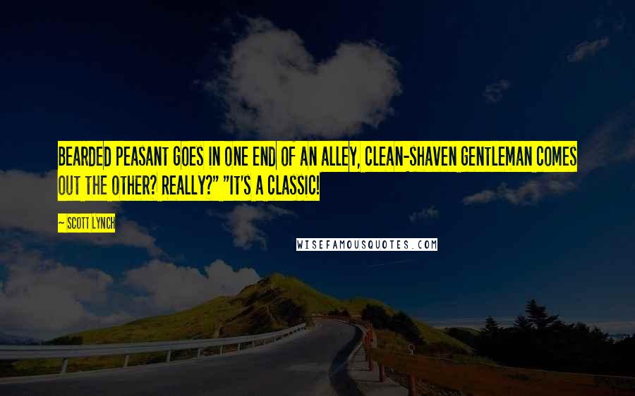 Scott Lynch Quotes: Bearded peasant goes in one end of an alley, clean-shaven gentleman comes out the other? Really?" "It's a classic!