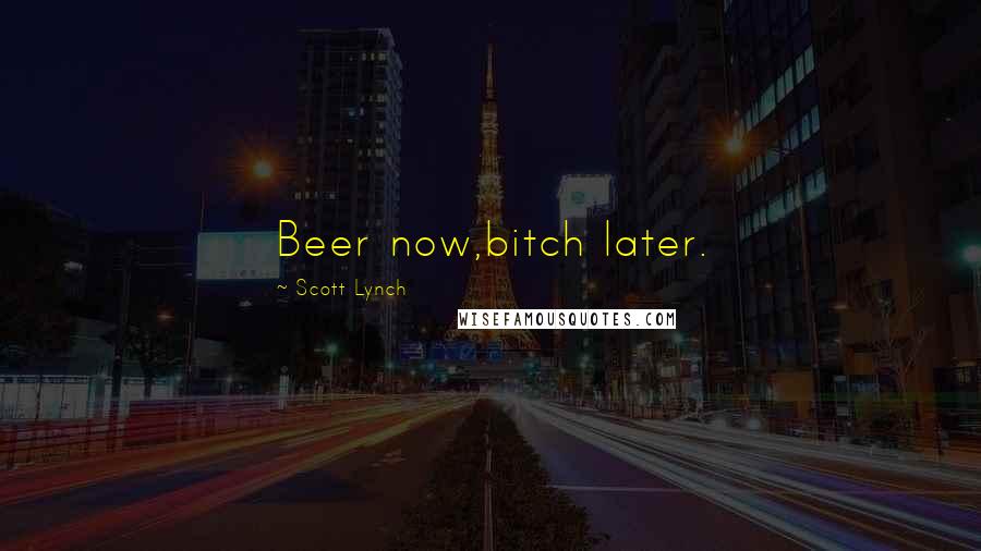 Scott Lynch Quotes: Beer now,bitch later.