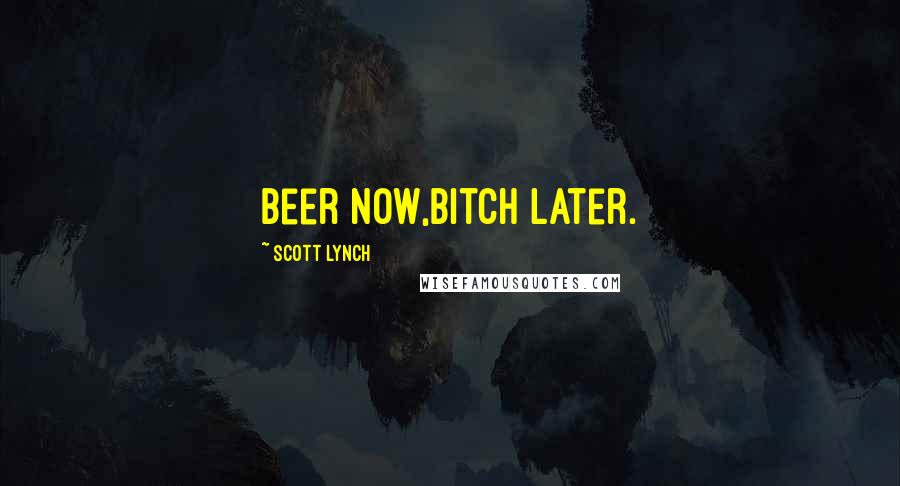 Scott Lynch Quotes: Beer now,bitch later.