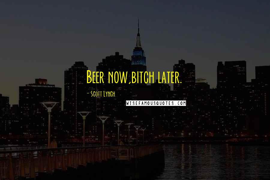 Scott Lynch Quotes: Beer now,bitch later.