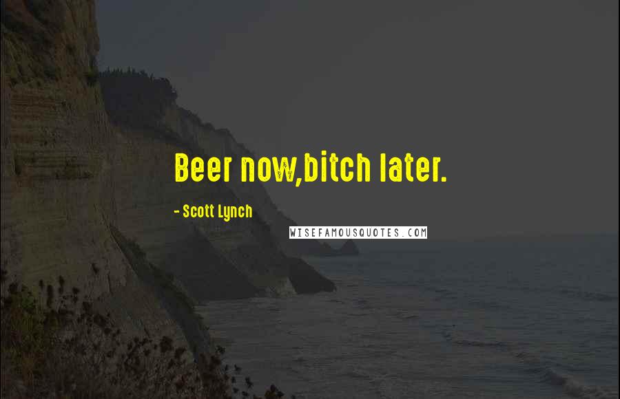 Scott Lynch Quotes: Beer now,bitch later.