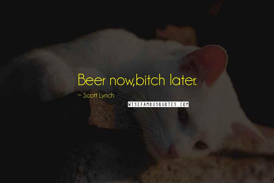 Scott Lynch Quotes: Beer now,bitch later.