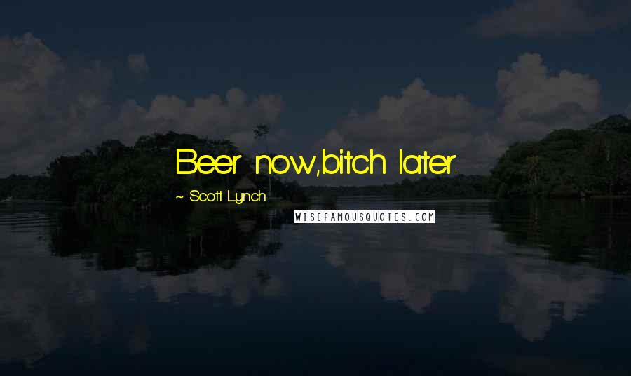 Scott Lynch Quotes: Beer now,bitch later.