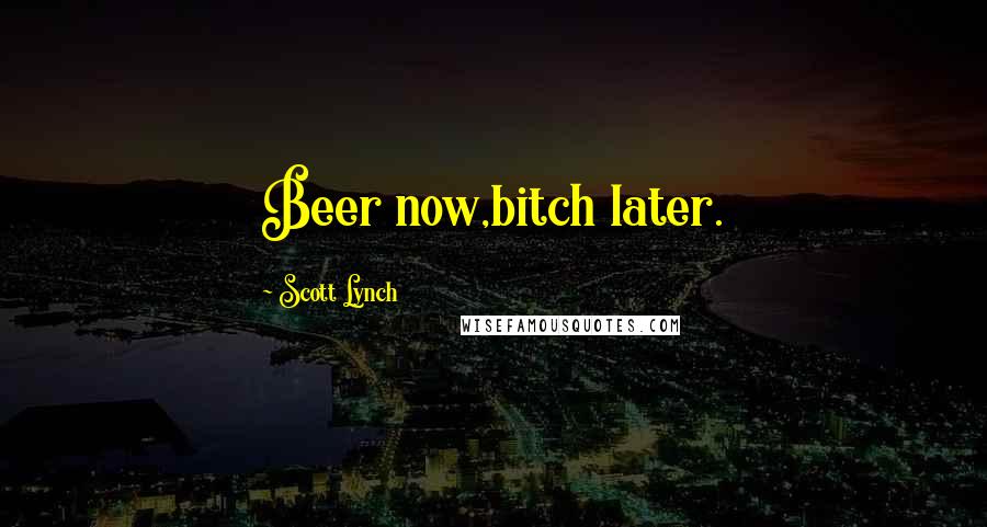 Scott Lynch Quotes: Beer now,bitch later.