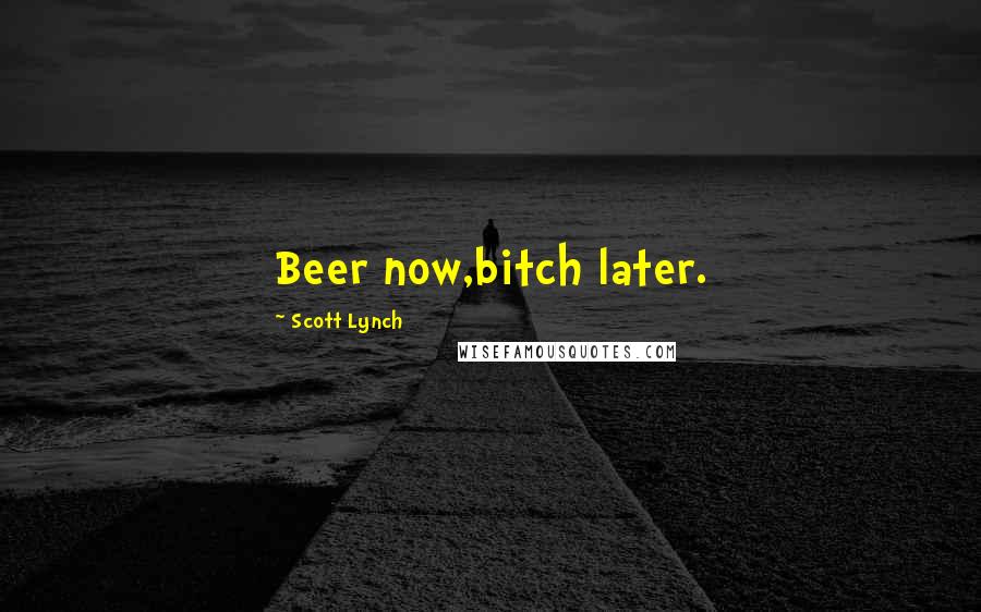 Scott Lynch Quotes: Beer now,bitch later.