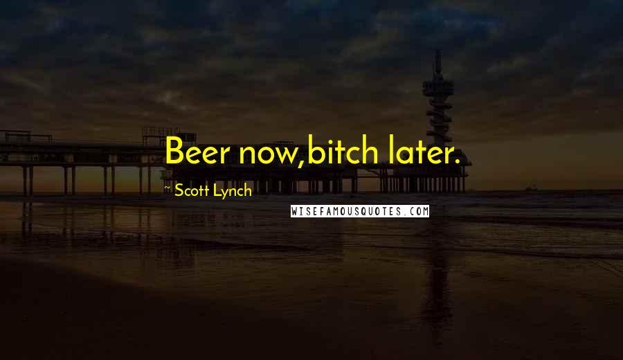 Scott Lynch Quotes: Beer now,bitch later.