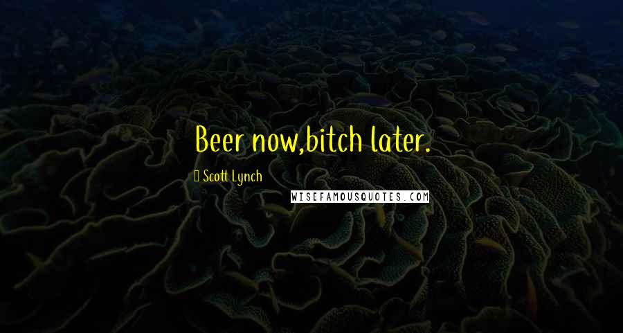Scott Lynch Quotes: Beer now,bitch later.