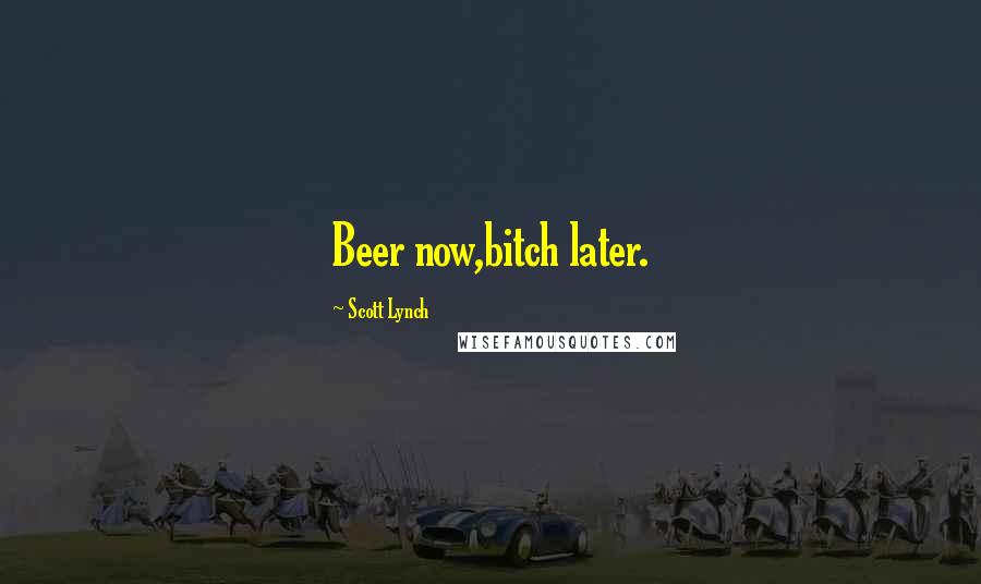 Scott Lynch Quotes: Beer now,bitch later.