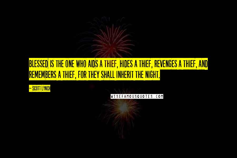 Scott Lynch Quotes: Blessed is the one who aids a thief, hides a thief, revenges a thief, and remembers a thief, for they shall inherit the night.