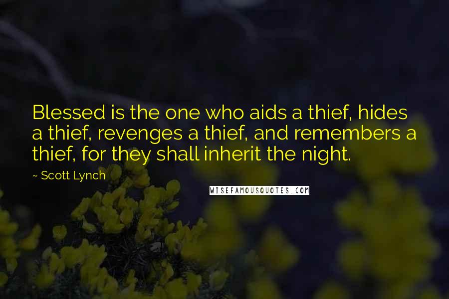 Scott Lynch Quotes: Blessed is the one who aids a thief, hides a thief, revenges a thief, and remembers a thief, for they shall inherit the night.