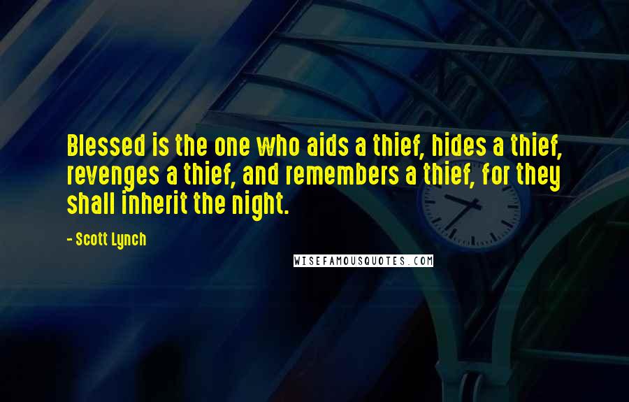 Scott Lynch Quotes: Blessed is the one who aids a thief, hides a thief, revenges a thief, and remembers a thief, for they shall inherit the night.