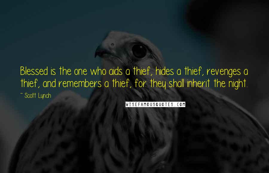 Scott Lynch Quotes: Blessed is the one who aids a thief, hides a thief, revenges a thief, and remembers a thief, for they shall inherit the night.