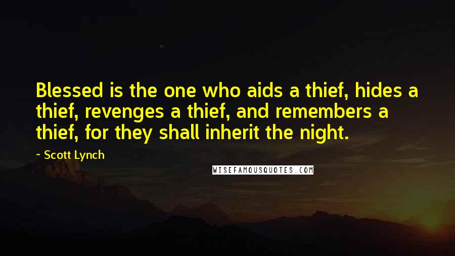 Scott Lynch Quotes: Blessed is the one who aids a thief, hides a thief, revenges a thief, and remembers a thief, for they shall inherit the night.