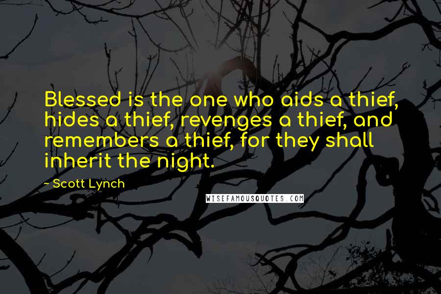 Scott Lynch Quotes: Blessed is the one who aids a thief, hides a thief, revenges a thief, and remembers a thief, for they shall inherit the night.