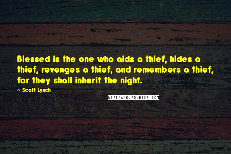 Scott Lynch Quotes: Blessed is the one who aids a thief, hides a thief, revenges a thief, and remembers a thief, for they shall inherit the night.