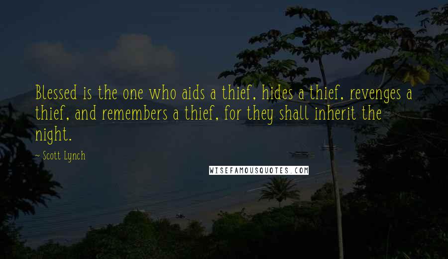 Scott Lynch Quotes: Blessed is the one who aids a thief, hides a thief, revenges a thief, and remembers a thief, for they shall inherit the night.