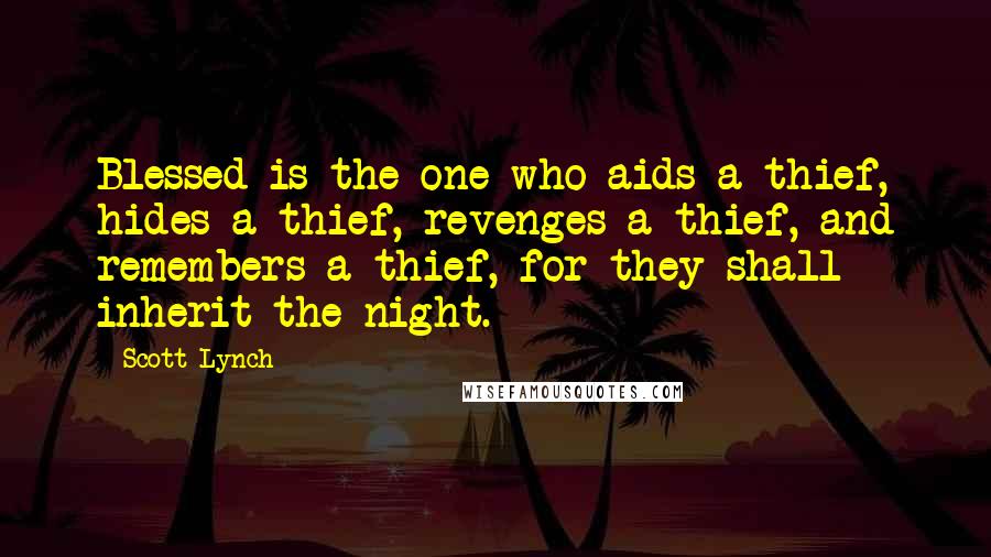 Scott Lynch Quotes: Blessed is the one who aids a thief, hides a thief, revenges a thief, and remembers a thief, for they shall inherit the night.