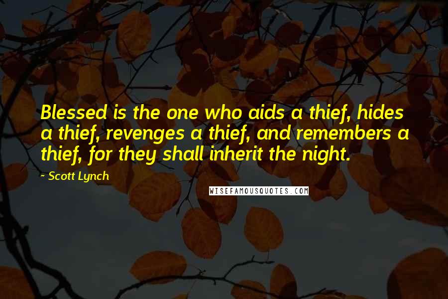 Scott Lynch Quotes: Blessed is the one who aids a thief, hides a thief, revenges a thief, and remembers a thief, for they shall inherit the night.