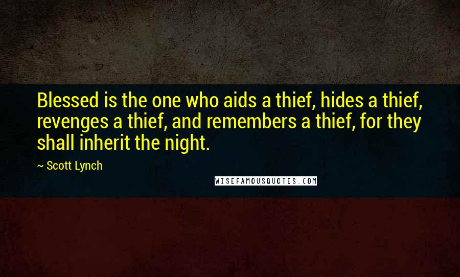 Scott Lynch Quotes: Blessed is the one who aids a thief, hides a thief, revenges a thief, and remembers a thief, for they shall inherit the night.