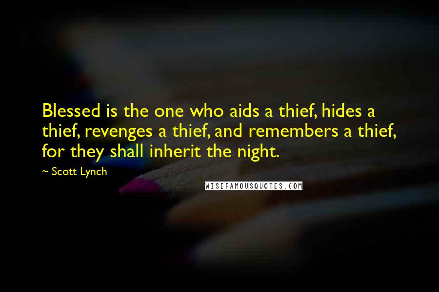 Scott Lynch Quotes: Blessed is the one who aids a thief, hides a thief, revenges a thief, and remembers a thief, for they shall inherit the night.