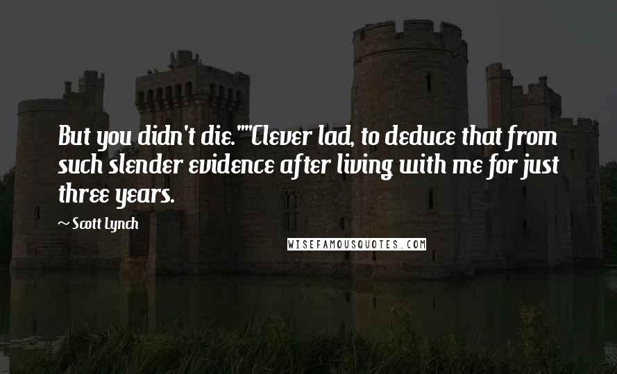 Scott Lynch Quotes: But you didn't die.""Clever lad, to deduce that from such slender evidence after living with me for just three years.