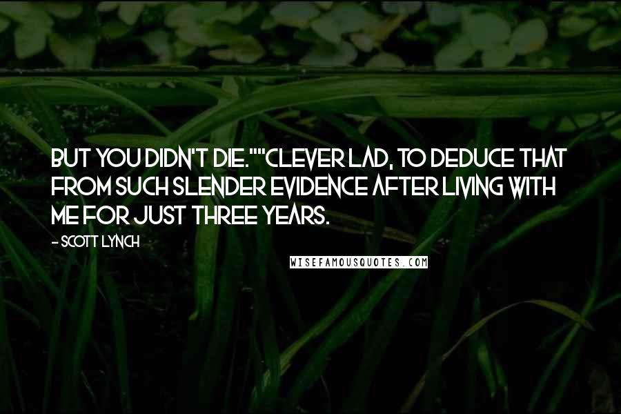 Scott Lynch Quotes: But you didn't die.""Clever lad, to deduce that from such slender evidence after living with me for just three years.