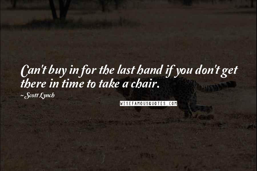 Scott Lynch Quotes: Can't buy in for the last hand if you don't get there in time to take a chair.