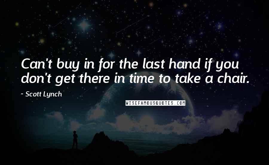 Scott Lynch Quotes: Can't buy in for the last hand if you don't get there in time to take a chair.